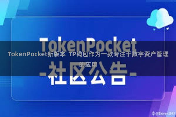 TokenPocket新版本 TP钱包作为一款专注于数字资产管理的应用