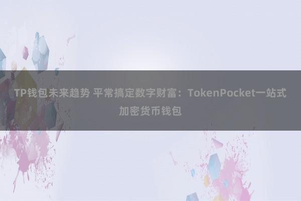 TP钱包未来趋势 平常搞定数字财富：TokenPocket一站式加密货币钱包