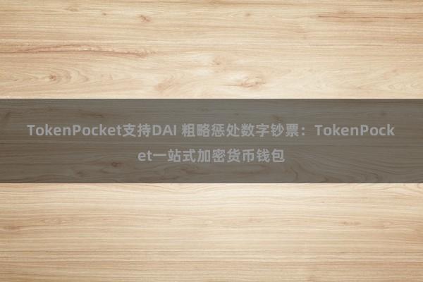 TokenPocket支持DAI 粗略惩处数字钞票：TokenPocket一站式加密货币钱包